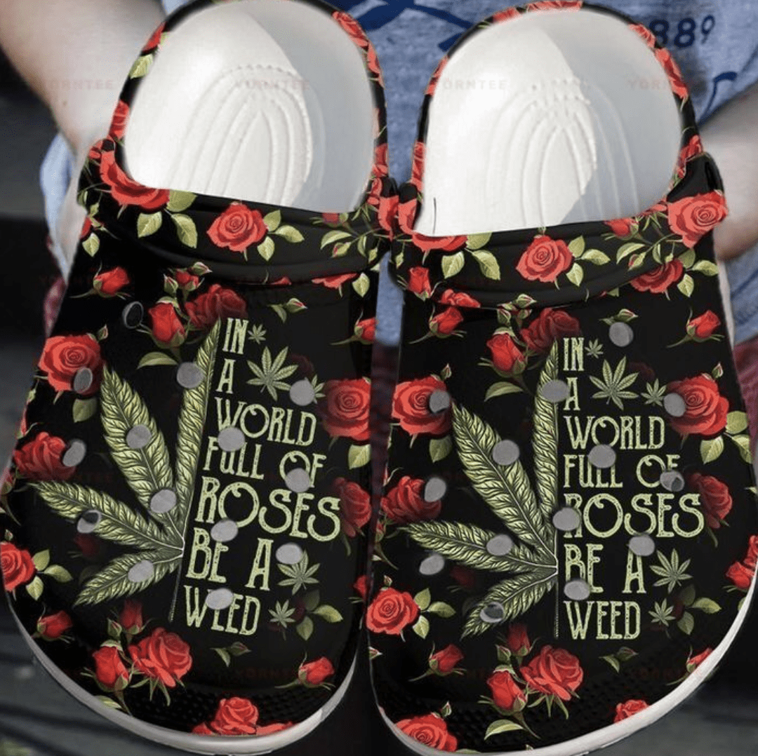 In A World Full Of Roses Be A Weed Crocs
